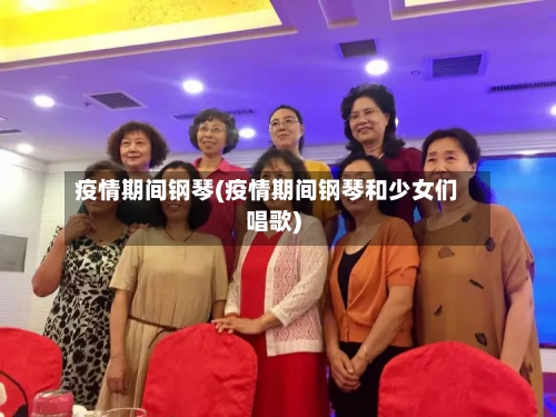 疫情期间钢琴(疫情期间钢琴和少女们唱歌)