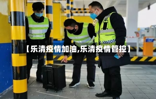【乐清疫情加油,乐清疫情管控】