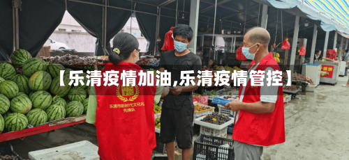 【乐清疫情加油,乐清疫情管控】-第2张图片