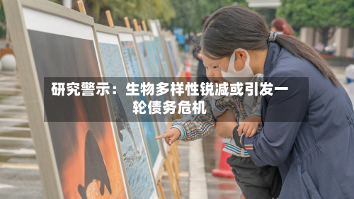 研究警示：生物多样性锐减或引发一轮债务危机-第2张图片