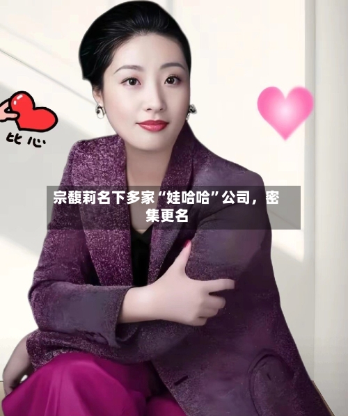 宗馥莉名下多家“娃哈哈”公司，密集更名