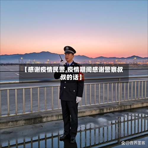 【感谢疫情民警,疫情期间感谢警察叔叔的话】