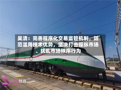 吴清：完善程序化交易监管机制，防范滥用技术优势，坚决打击操纵市场、扰乱市场秩序行为