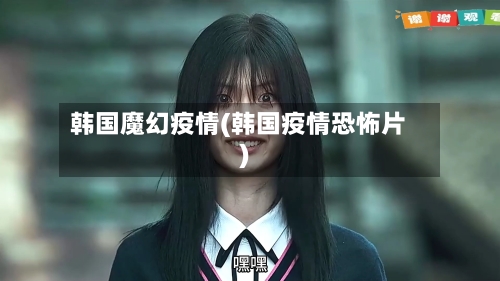 韩国魔幻疫情(韩国疫情恐怖片)