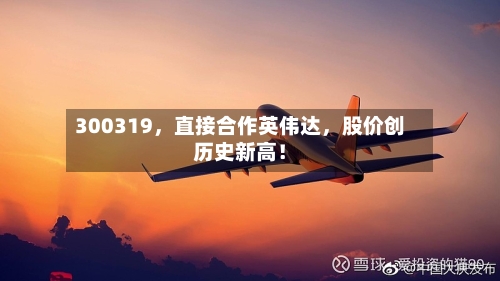 300319，直接合作英伟达	，股价创历史新高！-第3张图片