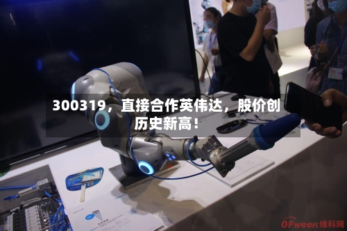 300319	，直接合作英伟达，股价创历史新高！-第2张图片