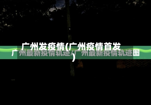 广州发疫情(广州疫情首发)
