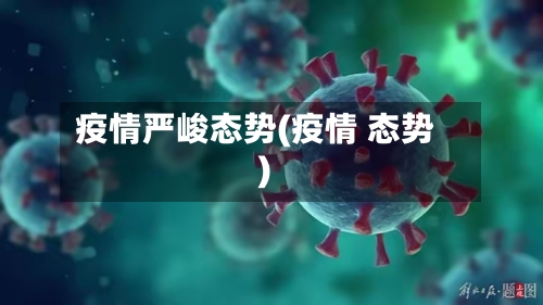 疫情严峻态势(疫情 态势)-第2张图片