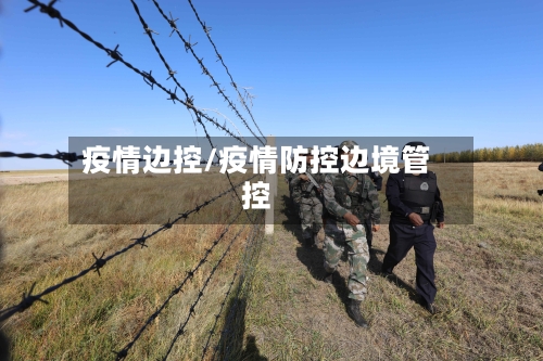 疫情边控/疫情防控边境管控