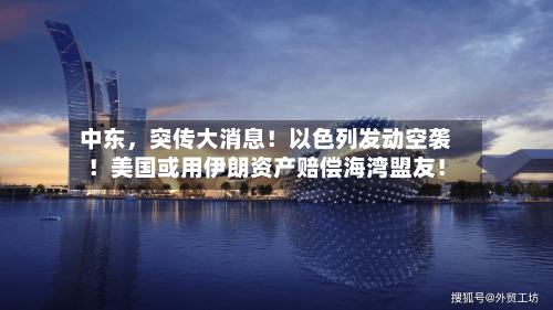 中东，突传大消息！以色列发动空袭！美国或用伊朗资产赔偿海湾盟友！-第2张图片