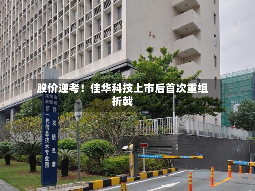 股价迎考！佳华科技上市后首次重组折戟-第3张图片