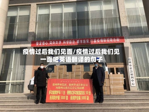 疫情过后我们见面/疫情过后我们见一面吧英语翻译的句子-第2张图片