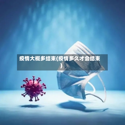 疫情大概多结束(疫情多久才会结束)-第2张图片