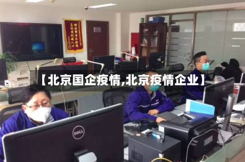 【北京国企疫情,北京疫情企业】