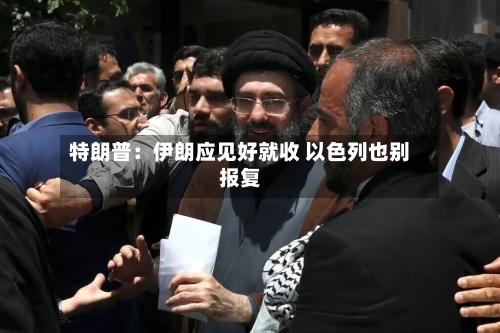 特朗普：伊朗应见好就收 以色列也别报复