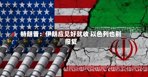 特朗普:伊朗应见好就收 以色列也别报复-第3张图片
