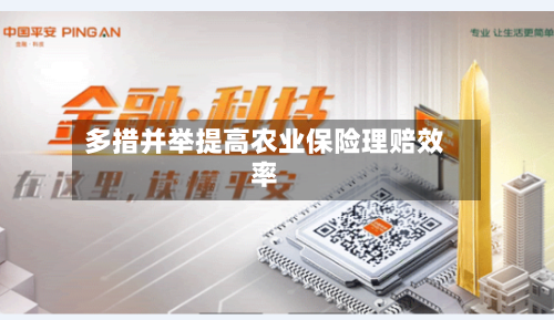 多措并举提高农业保险理赔效率-第2张图片