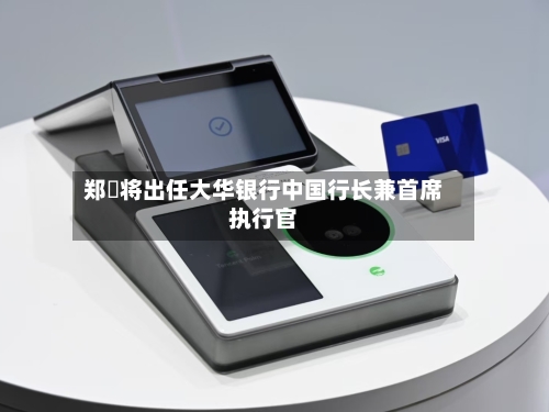 郑濬将出任大华银行中国行长兼首席执行官-第2张图片