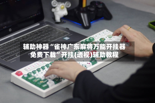 辅助神器“雀神广东麻将万能开挂器免费下载”开挂(透视)辅助教程-第2张图片