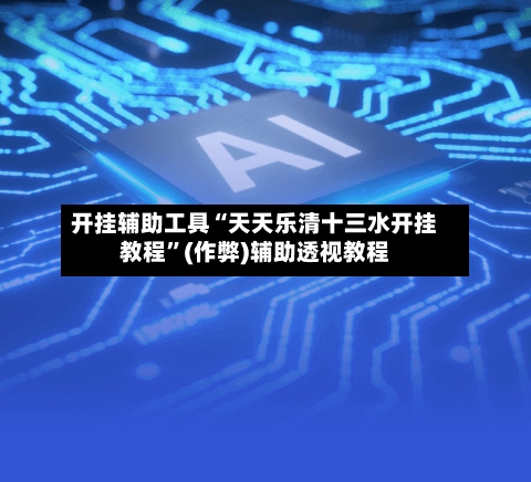 开挂辅助工具“天天乐清十三水开挂教程	”(作弊)辅助透视教程-第3张图片