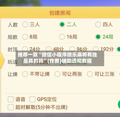推荐一款“微信小程序微乐麻将有挂是真的吗”(作弊)辅助透视教程-第3张图片