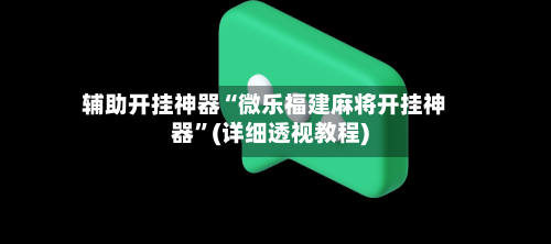 辅助开挂神器“微乐福建麻将开挂神器”(详细透视教程)