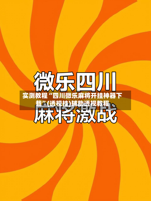 实测教程“四川微乐麻将开挂神器下载”(透视挂)辅助透视教程-第2张图片