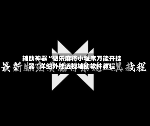 辅助神器“微乐麻将小程序万能开挂器”详细外挂透视辅助软件教程-第2张图片