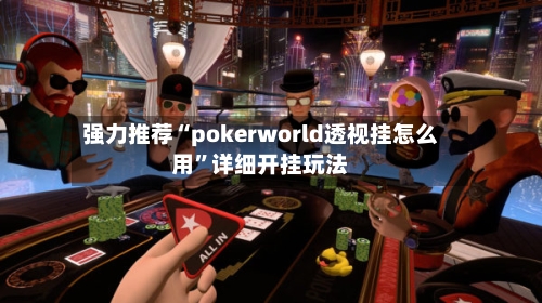 强力推荐“pokerworld透视挂怎么用”详细开挂玩法-第2张图片