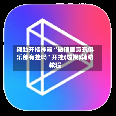 辅助开挂神器“微信随意玩俱乐部有挂吗”开挂(透视)辅助教程-第2张图片