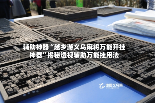 辅助神器“越乡游义乌麻将万能开挂神器	”揭秘透视辅助万能挂用法-第3张图片