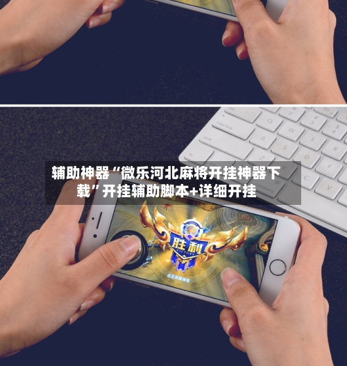辅助神器“微乐河北麻将开挂神器下载”开挂辅助脚本+详细开挂