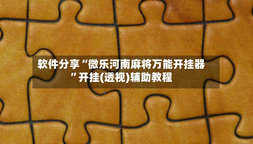 软件分享“微乐河南麻将万能开挂器”开挂(透视)辅助教程