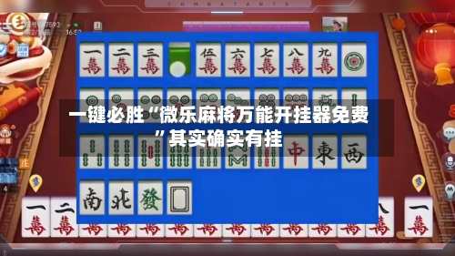 一键必胜“微乐麻将万能开挂器免费”其实确实有挂-第2张图片