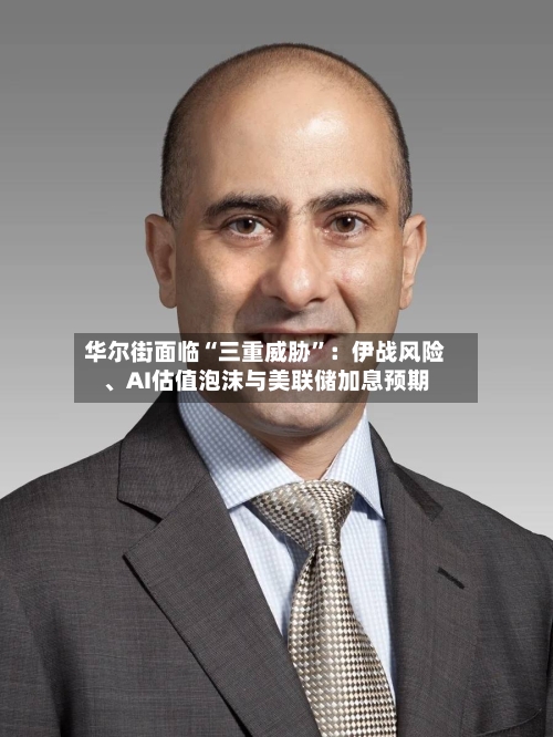 华尔街面临“三重威胁”：伊战风险、AI估值泡沫与美联储加息预期