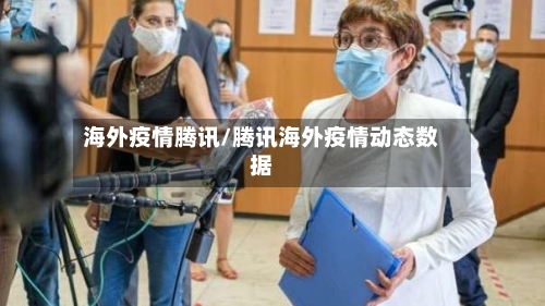 海外疫情腾讯/腾讯海外疫情动态数据-第1张图片