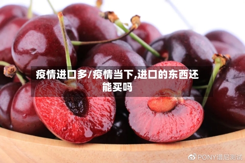 疫情进口多/疫情当下,进口的东西还能买吗-第2张图片
