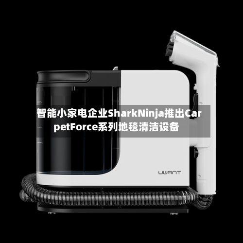 智能小家电企业SharkNinja推出CarpetForce系列地毯清洁设备-第2张图片