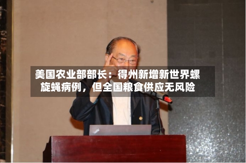 美国农业部部长：得州新增新世界螺旋蝇病例，但全国粮食供应无风险
