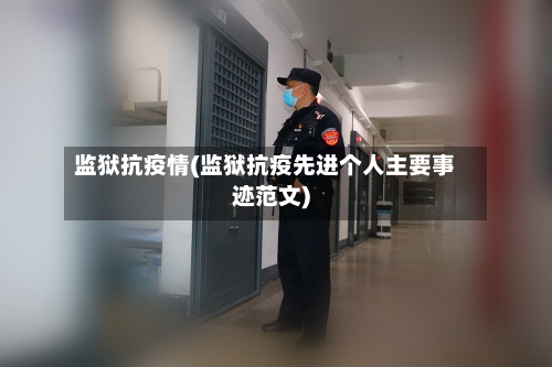 监狱抗疫情(监狱抗疫先进个人主要事迹范文)