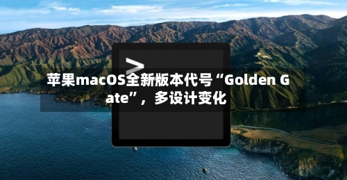 苹果macOS全新版本代号“Golden Gate”，多设计变化-第2张图片
