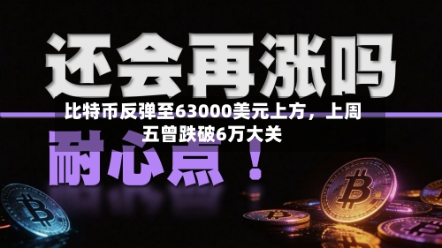 比特币反弹至63000美元上方，上周五曾跌破6万大关-第3张图片