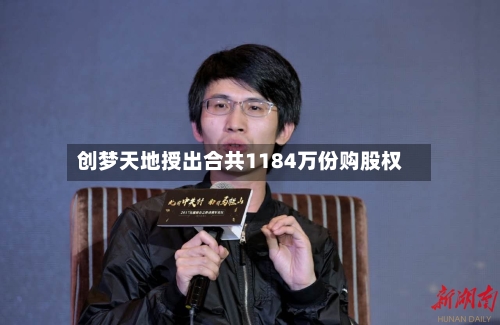 创梦天地授出合共1184万份购股权-第2张图片