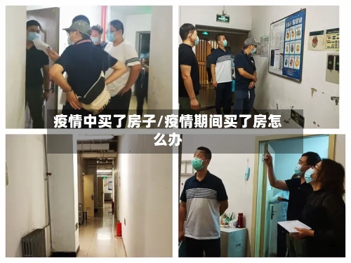 疫情中买了房子/疫情期间买了房怎么办