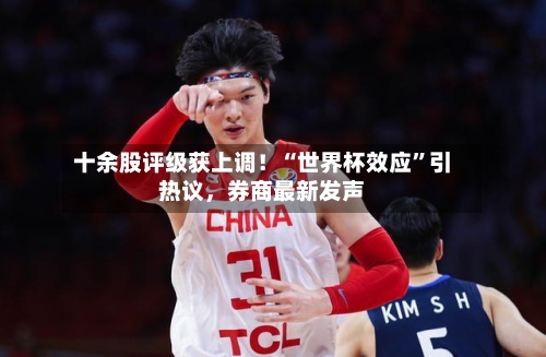 十余股评级获上调！“世界杯效应”引热议，券商最新发声-第3张图片