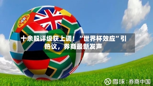 十余股评级获上调！“世界杯效应	”引热议，券商最新发声-第2张图片