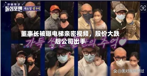 董事长被曝电梯亲密视频，股价大跌后公司出手-第2张图片