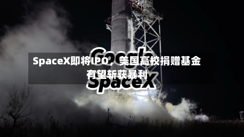 SpaceX即将IPO，美国高校捐赠基金有望斩获暴利-第3张图片