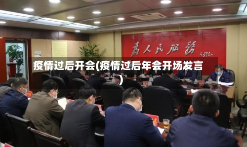 疫情过后开会(疫情过后年会开场发言)-第2张图片