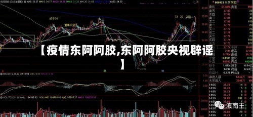 【疫情东阿阿胶,东阿阿胶央视辟谣】